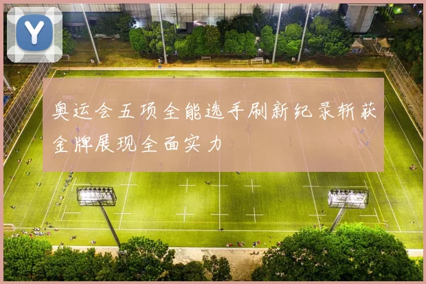 奥运会五项全能选手刷新纪录斩获金牌展现全面实力