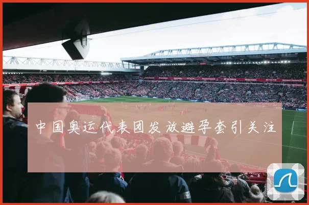 中国奥运代表团发放避孕套引关注