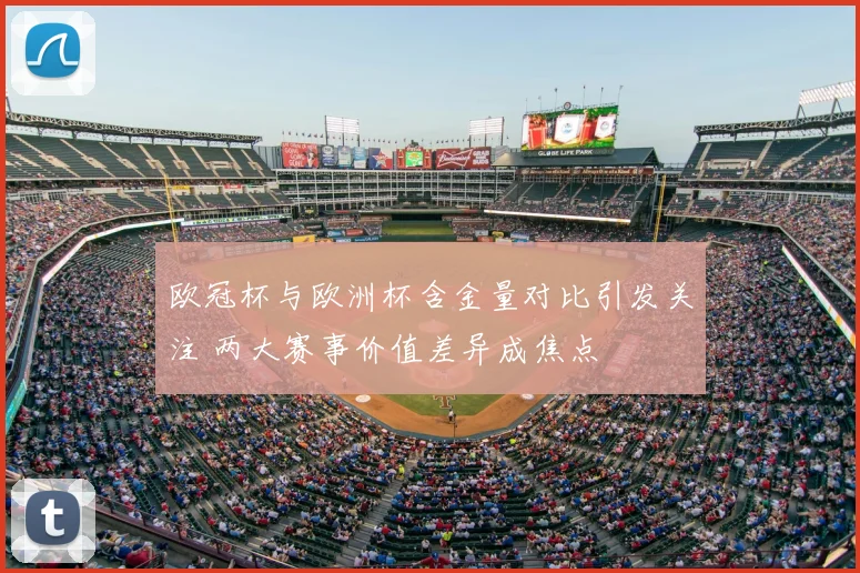 欧冠杯与欧洲杯含金量对比引发关注 两大赛事价值差异成焦点
