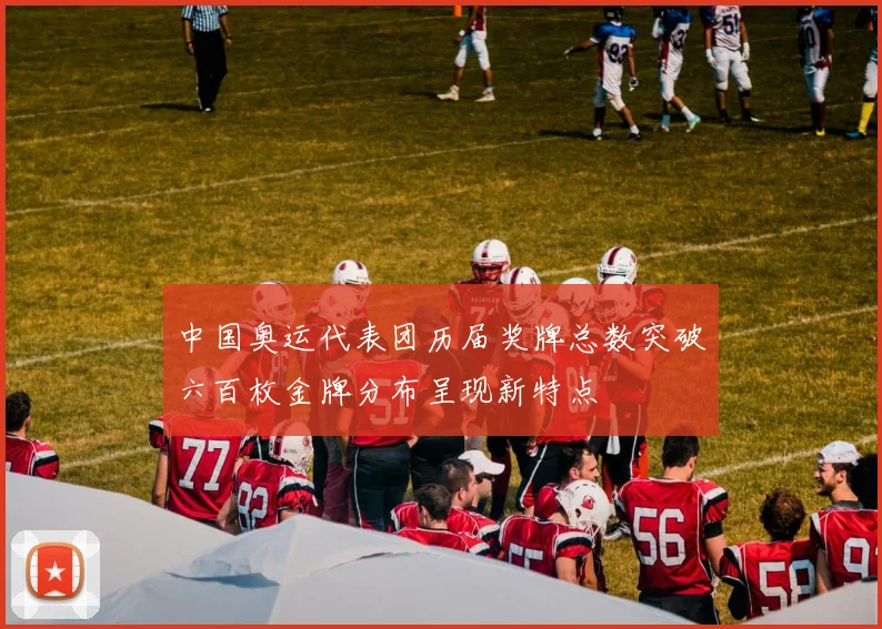 中国奥运代表团历届奖牌总数突破六百枚金牌分布呈现新特点