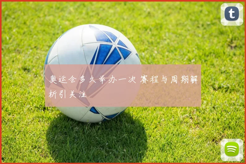 奥运会多久举办一次 赛程与周期解析引关注