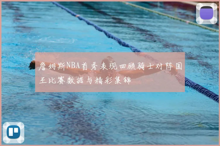 詹姆斯NBA首秀表现回顾骑士对阵国王比赛数据与精彩集锦