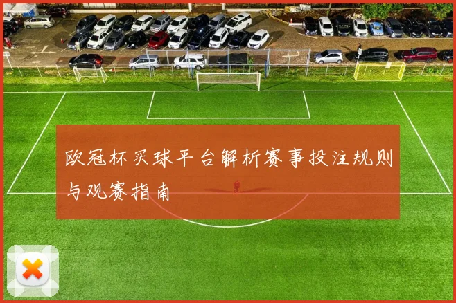欧冠杯买球平台解析赛事投注规则与观赛指南