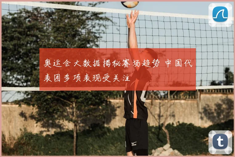 奥运会大数据揭秘赛场趋势 中国代表团多项表现受关注