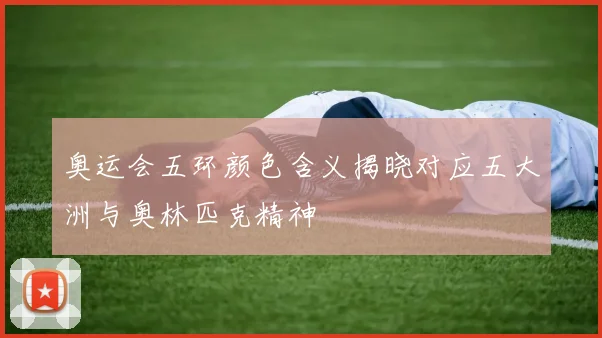 奥运会五环颜色含义揭晓对应五大洲与奥林匹克精神