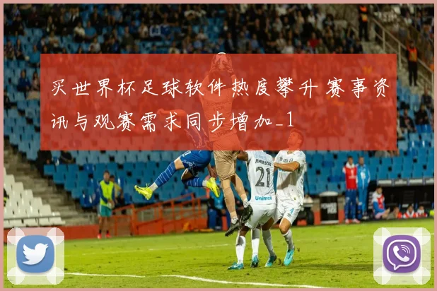 买世界杯足球软件热度攀升 赛事资讯与观赛需求同步增加_1