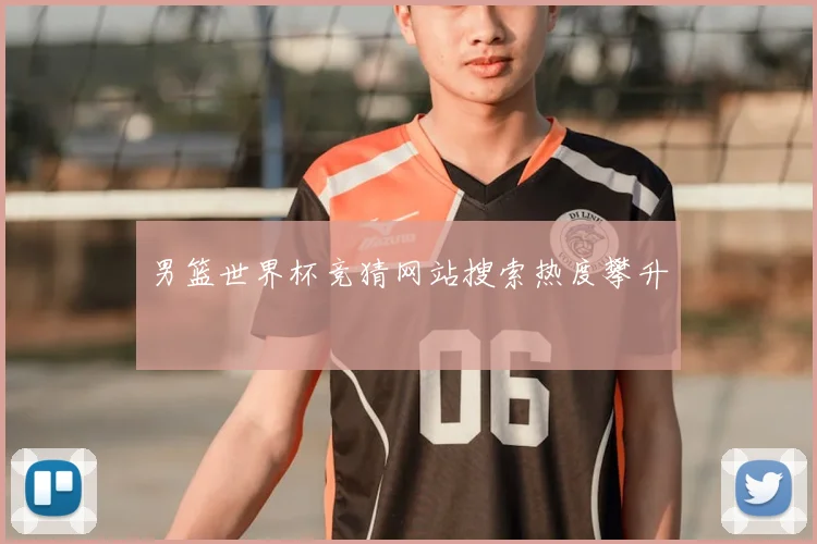 男篮世界杯竞猜网站搜索热度攀升