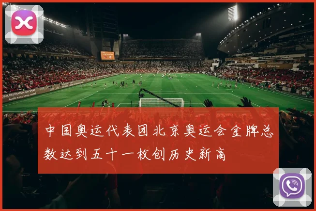 中国奥运代表团北京奥运会金牌总数达到五十一枚创历史新高