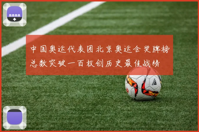 中国奥运代表团北京奥运会奖牌榜总数突破一百枚创历史最佳战绩