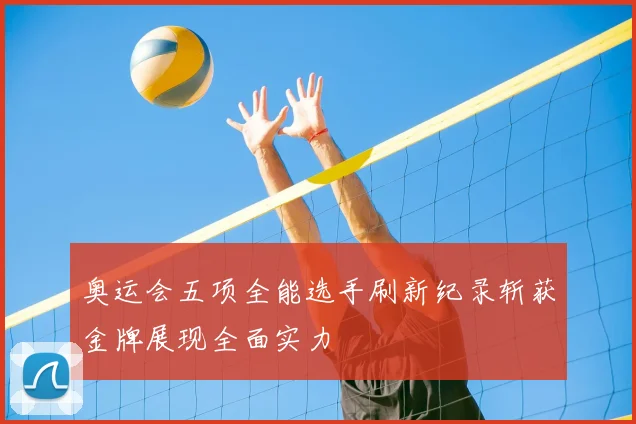 奥运会五项全能选手刷新纪录斩获金牌展现全面实力