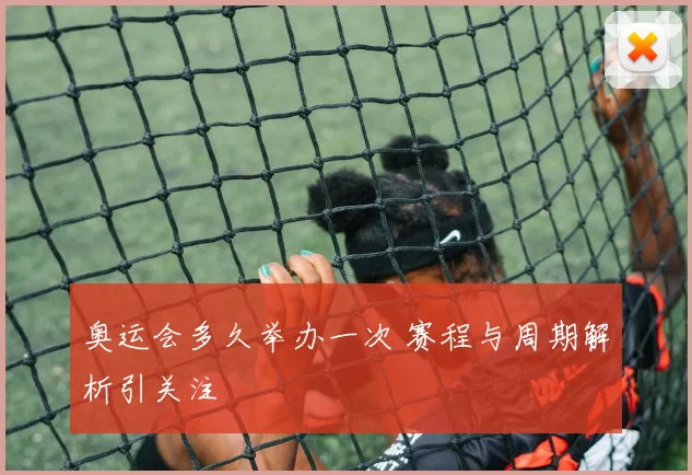 奥运会多久举办一次 赛程与周期解析引关注