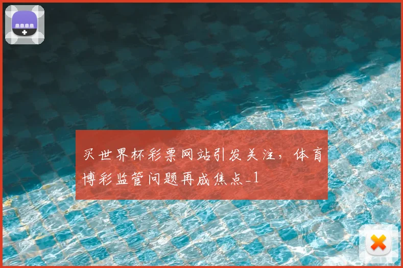 买世界杯彩票网站引发关注,体育博彩监管问题再成焦点_1