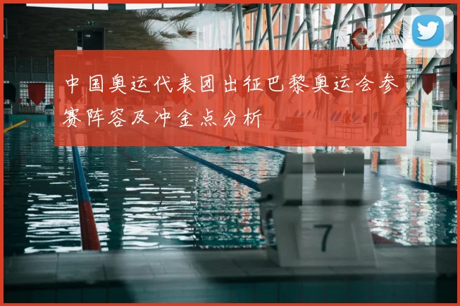 中国奥运代表团出征巴黎奥运会参赛阵容及冲金点分析
