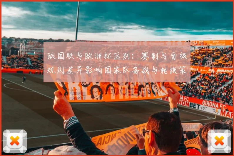 欧国联与欧洲杯区别:赛制与晋级规则差异影响国家队备战与轮换策略