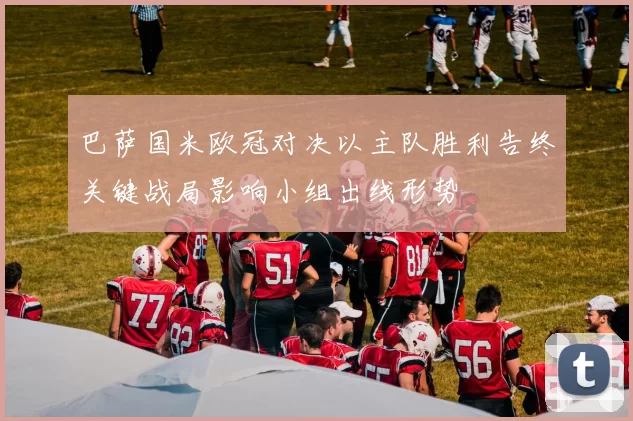 巴萨国米欧冠对决以主队胜利告终关键战局影响小组出线形势