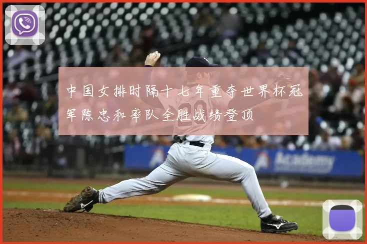 中国女排时隔十七年重夺世界杯冠军陈忠和率队全胜战绩登顶