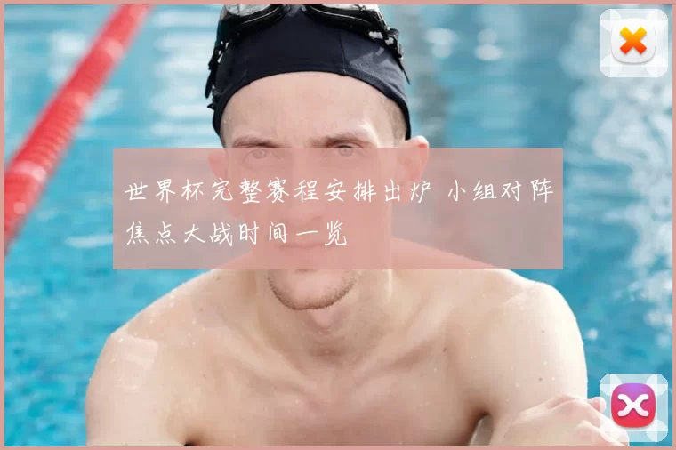 世界杯完整赛程安排出炉 小组对阵焦点大战时间一览