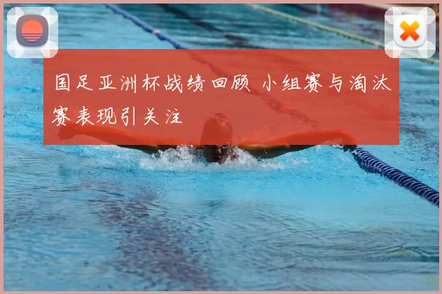 国足亚洲杯战绩回顾 小组赛与淘汰赛表现引关注