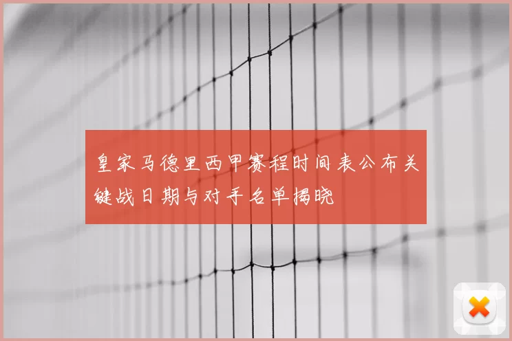 皇家马德里西甲赛程时间表公布关键战日期与对手名单揭晓