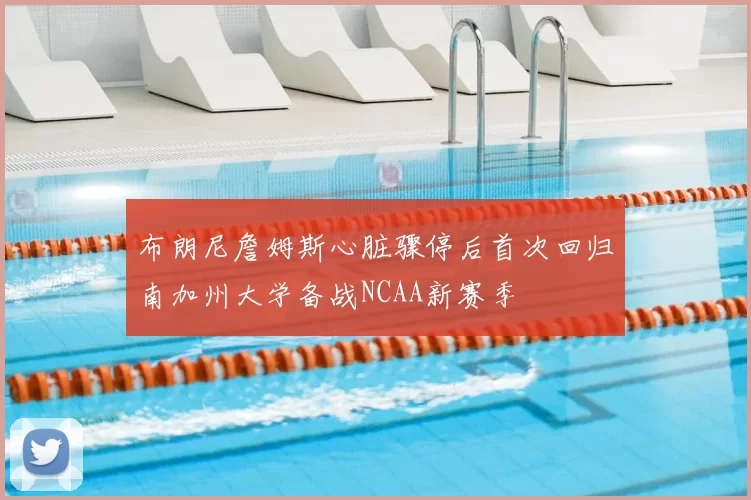 布朗尼詹姆斯心脏骤停后首次回归南加州大学备战NCAA新赛季