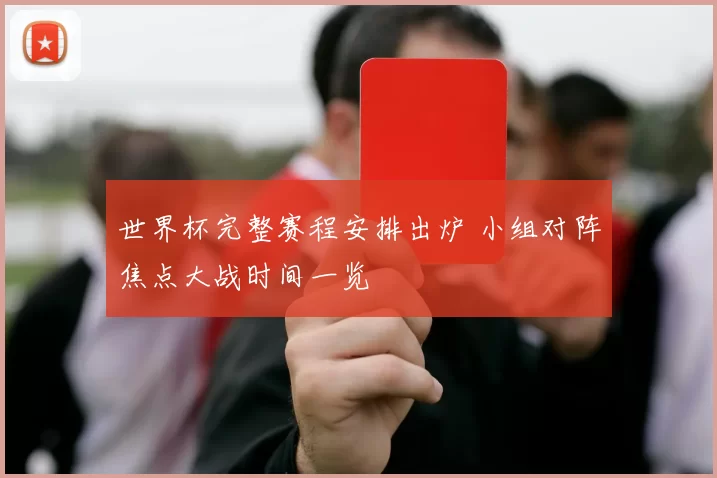 世界杯完整赛程安排出炉 小组对阵焦点大战时间一览