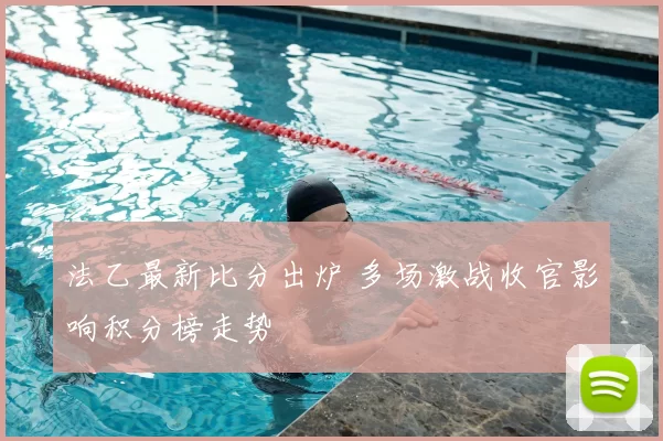 法乙最新比分出炉 多场激战收官影响积分榜走势
