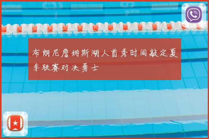 布朗尼詹姆斯湖人首秀时间敲定夏季联赛对决勇士