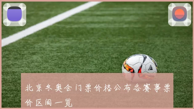北京冬奥会门票价格公布各赛事票价区间一览