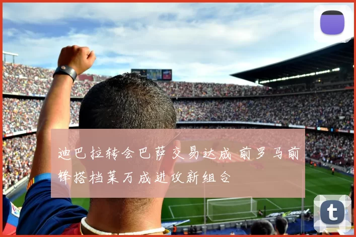 迪巴拉转会巴萨交易达成 前罗马前锋搭档莱万成进攻新组合