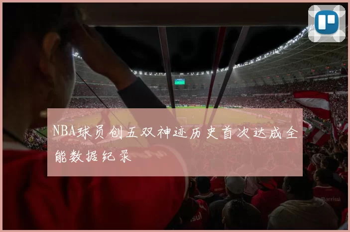 NBA球员创五双神迹历史首次达成全能数据纪录