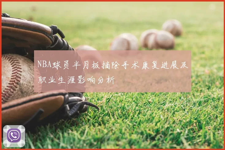 NBA球员半月板摘除手术康复进展及职业生涯影响分析