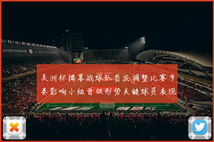 美洲杯揭幕战球队首发调整比赛节奏影响小组晋级形势关键球员表现看点