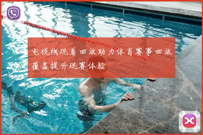 电视线观看回放助力体育赛事回放覆盖提升观赛体验