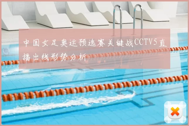 中国女足奥运预选赛关键战CCTV5直播出线形势分析