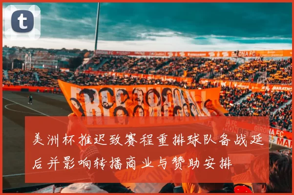 美洲杯推迟致赛程重排球队备战延后并影响转播商业与赞助安排