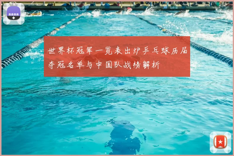 世界杯冠军一览表出炉乒乓球历届夺冠名单与中国队战绩解析