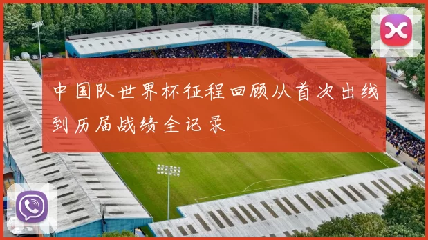 中国队世界杯征程回顾从首次出线到历届战绩全记录