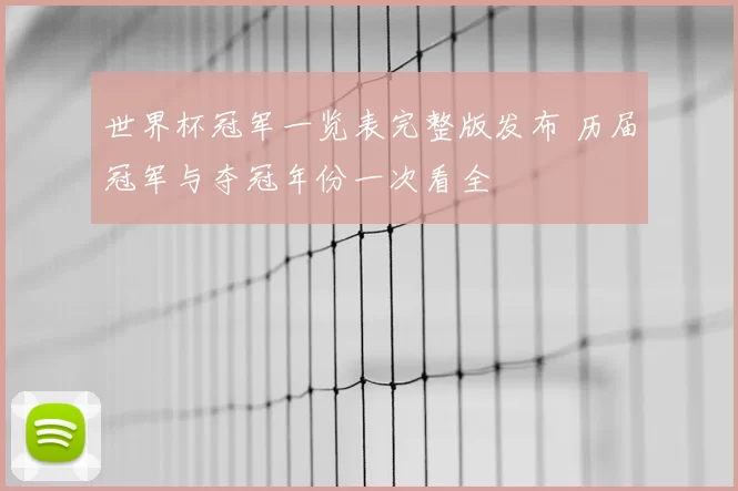 世界杯冠军一览表完整版发布 历届冠军与夺冠年份一次看全