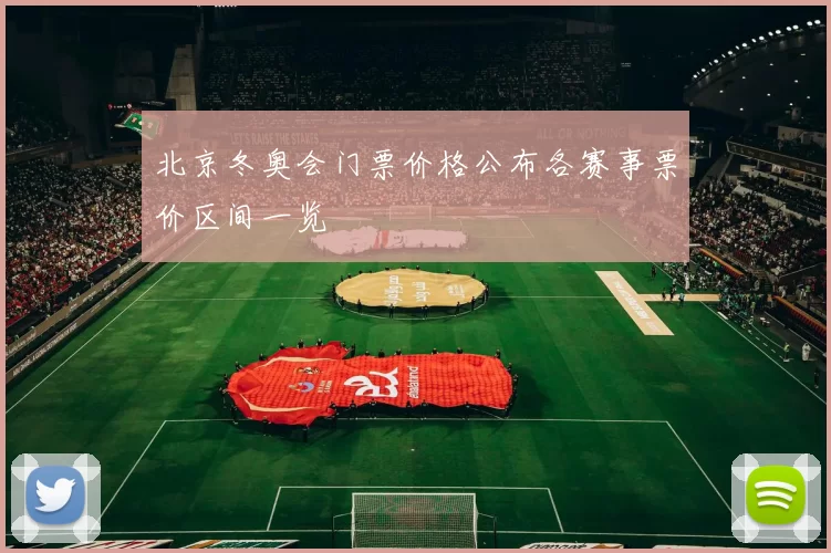 北京冬奥会门票价格公布各赛事票价区间一览
