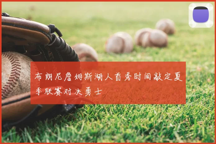 布朗尼詹姆斯湖人首秀时间敲定夏季联赛对决勇士