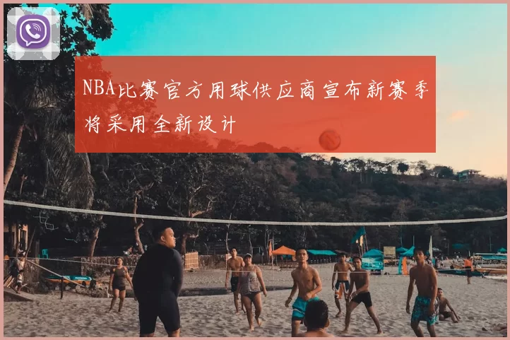 NBA比赛官方用球供应商宣布新赛季将采用全新设计