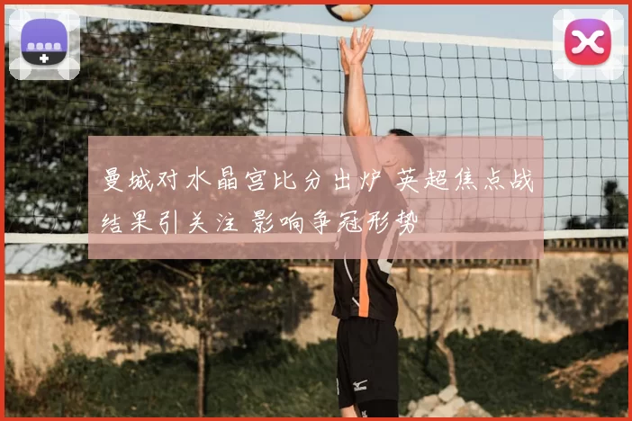 曼城对水晶宫比分出炉 英超焦点战结果引关注 影响争冠形势