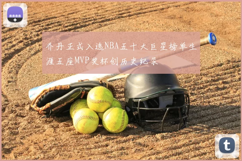 乔丹正式入选NBA五十大巨星榜单生涯五座MVP奖杯创历史纪录