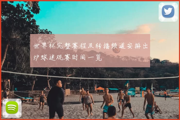 世界杯完整赛程及转播频道安排出炉球迷观赛时间一览